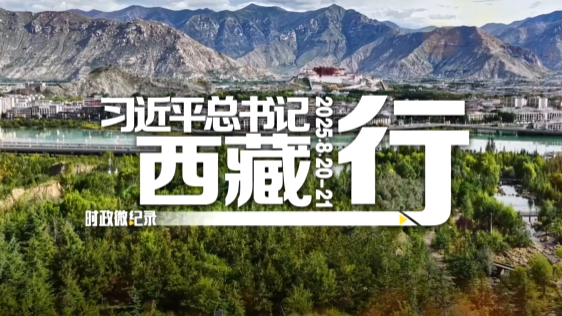 时政微纪录丨习近平总书记西藏行