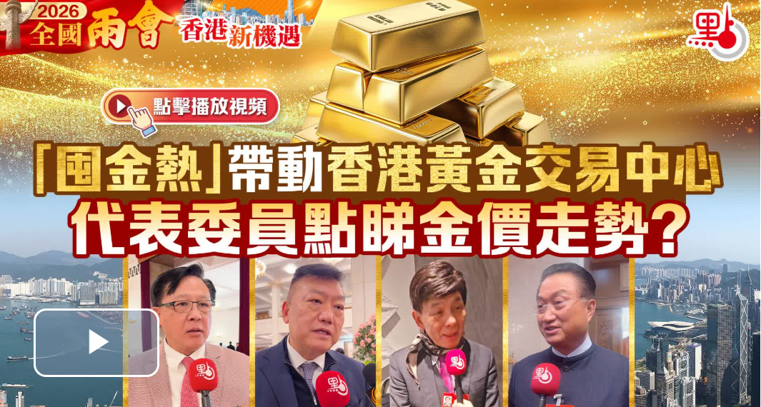 （有片）香港新機遇｜「囤金熱」帶動香港黃金交易中心　代表委員點睇金價走勢？