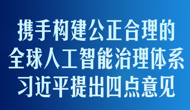 携手构建公正合理的全球人工智能治理体系，习近平提出四点意见