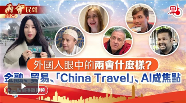 兩會民聲｜外國人眼中的兩會什麼樣？金融、貿易、「China Travel」、AI成焦點